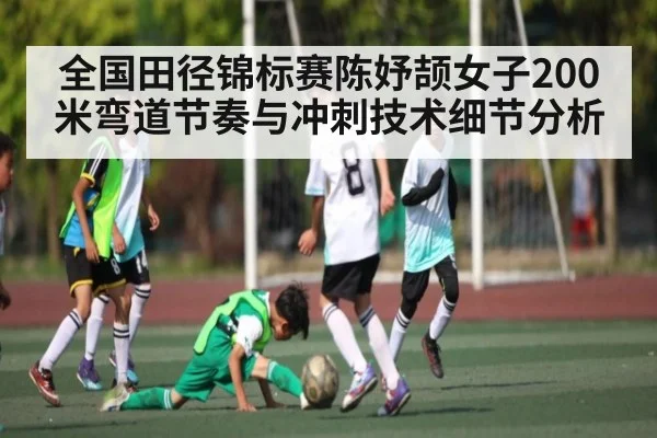 全国田径锦标赛陈妤颉女子200米弯道节奏与冲刺技术细节分析