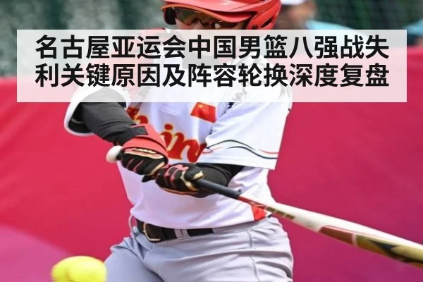 名古屋亚运会中国男篮八强战失利关键原因及阵容轮换深度复盘
