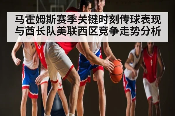 马霍姆斯赛季关键时刻传球表现与酋长队美联西区竞争走势分析